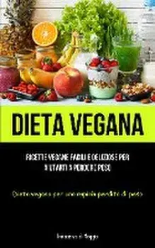 Dieta Vegana: Ricette vegane facili e deliziose per aiutarti a perdere peso (Dieta vegana per una rapida perdita di peso), Paperback/Innocenzo Di Maggio