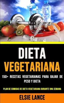 Dieta Vegetariana: 150 Recetas Vegetarianas Para Bajar De Peso Y Dieta (Plan De Comidas De Dieta Vegetariana Durante Una Semana)/Elsie Lance