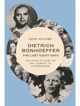 Dietrich Bonhoeffer - the Last Eight Days. The Untold Story of the Journey to Flossenburg, Hardback/John McCabe