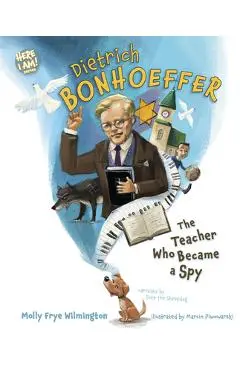Dietrich Bonhoeffer: The Teacher Who Became a Spy - Molly Frye Wilmington