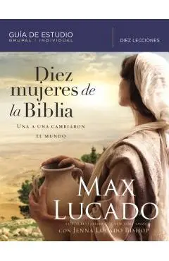 Diez Mujeres de la Biblia: Una a Una Cambiaron El Mundo - Max Lucado