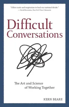 Difficult Conversations: The Art and Science of Working Together, Paperback/Kern Beare