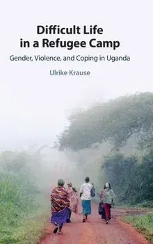 Difficult Life in a Refugee Camp. Gender, Violence, and Coping in Uganda, Hardback/Ulrike (Universitat Osnabruck) Krause