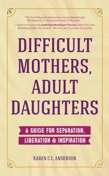 Difficult Mothers, Adult Daughters: A Guide for Separation, Inspiration & Liberation, Paperback/Karen C. L. Anderson