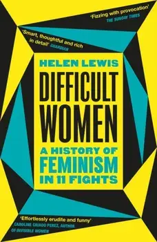 Difficult Women. A History of Feminism in 11 Fights (The Sunday Times Bestseller), Paperback/Helen Lewis