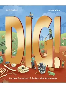 Dig!. Uncover the Secrets of the Past with Archaeology, Hardback/Ruth Hatfield