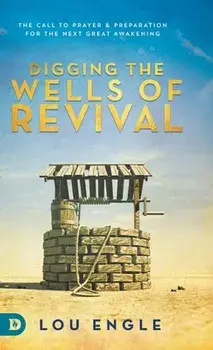 Digging the Wells of Revival: The Call to Prayer and Preparation for the Next Great Awakening, Hardcover/Lou Engle