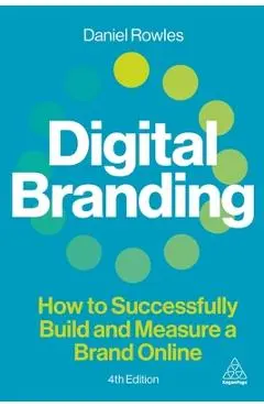 Digital Branding: How to Successfully Build and Measure a Brand Online - Daniel Rowles