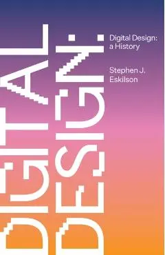 Digital Design: A History - Stephen Eskilson