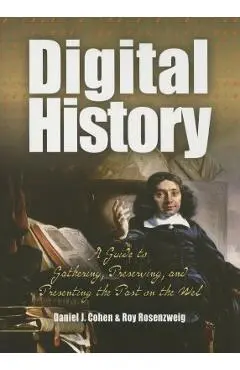 Digital History: A Guide to Gathering, Preserving, and Presenting the Past on the Web - Daniel Cohen