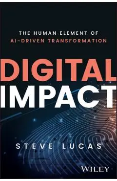Digital Impact: The Human Element of Ai-Driven Transformation - Steve Lucas