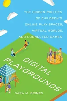 Digital Playgrounds. The Hidden Politics of Children's Online Play Spaces, Virtual Worlds, and Connected Games, Paperback/Sara Grimes