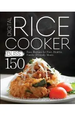 Digital Rice Cooker Bliss: 150 Easy Recipes for Fast, Healthy, Family-Friendly Meals - Chris De Sarno