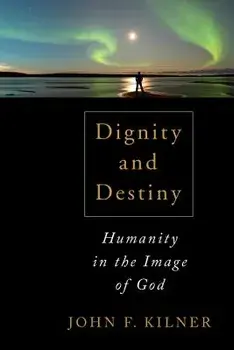Dignity and Destiny: Humanity in the Image of God, Paperback/John F. Kilner