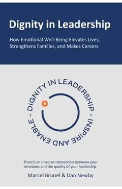 Dignity in Leadership: How Emotional Well-Being Elevates Lives, Strengthens Families, and Makes Careers - Marcel Brunel
