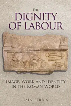 Dignity of Labour. Image, Work and Identity in the Roman World, Hardback/Dr Iain Ferris