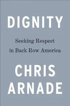 Dignity: Seeking Respect in Back Row America, Hardcover/Chris Arnade