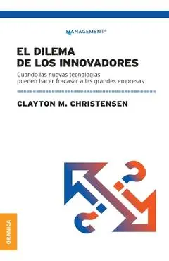 Dilema De Los Innovadores (Nueva Edición): Cuando Las Nuevas Tecnologías Pueden Hacer Fracasar A Las Grandes Empresas - Clayton M. Christensen
