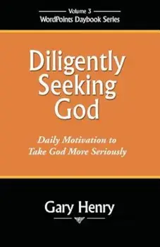 Diligently Seeking God: Daily Motivation to Take God More Seriously, Paperback/Gary Henry