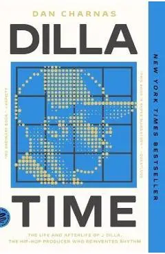 Dilla Time: The Life and Afterlife of J Dilla, the Hip-Hop Producer Who Reinvented Rhythm - Dan Charnas