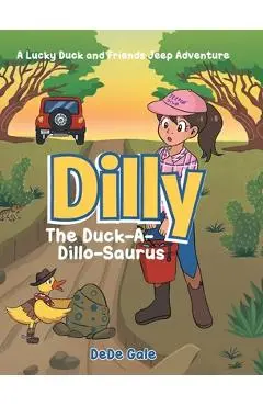 Dilly The Duck-A-Dillo-Saurus: A Lucky Duck and Friends Jeep Adventure - Dede Gale