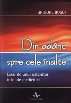 Din adanc spre cele inalte. Eseul unui ostenitor intr-ale medicinei/Grigore Busoi