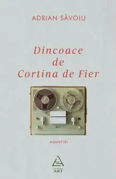 Dincoace de Cortina de Fier. Amintiri/Adrian Savoiu