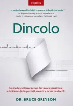 Dincolo. Un medic exploreaza ce ne dezvaluie experientele la limita mortii despre viata, moarte si lumea de dincolo/Bruce Greyson