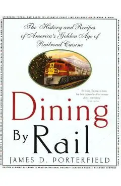 Dining by Rail: The History and Recipes of America's Golden Age of Railroad Cuisine - James D. Porterfield