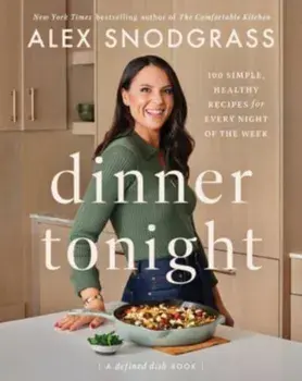 Dinner Tonight. 100 Simple, Healthy Recipes for Every Night of the Week, Hardback/Alex Snodgrass