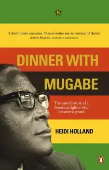 Dinner with Mugabe. The Untold Story of a Freedom Fighter Who Became a Tyrant, Paperback/Heidi Holland