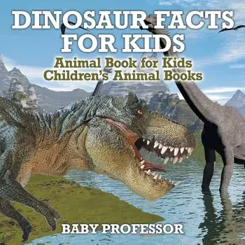 Dinosaur Facts for Kids - Animal Book for Kids Children's Animal Books, Paperback/Baby Professor