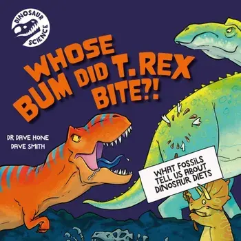 Dinosaur Science: Whose Bum Did T. rex Bite?!, Paperback/Dr. Dave Hone
