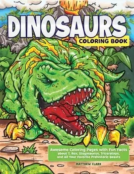 Dinosaurs Coloring Book: Awesome Coloring Pages with Fun Facts about T. Rex, Stegosaurus, Triceratops, and All Your Favorite Prehistoric Beasts/Matthew Clark