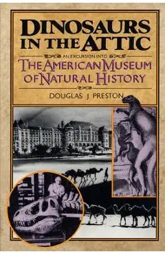 Dinosaurs in the Attic: An Excursion Into the American Museum of Natural History - Douglas J. Preston