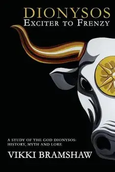 Dionysos Exciter to Frenzy: A study of the God Dionysos: history, myth and lore, Paperback/Vikki Bramshaw