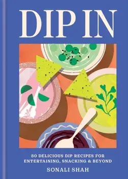 Dip In. 80 delicious dip recipes for entertaining, snacking & beyond, Hardback/Sonali Shah
