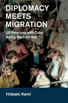 Diplomacy Meets Migration. US Relations with Cuba during the Cold War, Paperback/Hideaki Kami