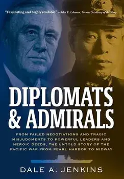 Diplomats & Admirals: From Failed Negotiations and Tragic Misjudgments to Powerful Leaders and Heroic Deeds, the Untold Story of the Pacific, Hardcover/Dale A. Jenkins
