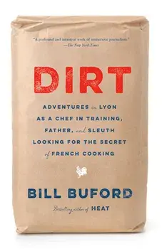 Dirt: Adventures in Lyon as a Chef in Training, Father, and Sleuth Looking for the Secret of French Cooking, Paperback/Bill Buford