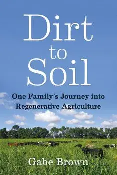 Dirt to Soil: One Family's Journey Into Regenerative Agriculture, Paperback/Gabe Brown