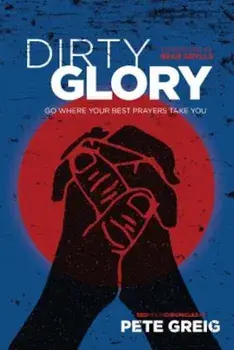Dirty Glory: Go Where Your Best Prayers Take You, Paperback/Pete Greig