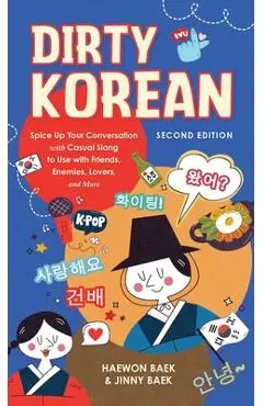 Dirty Korean: Second Edition: Spice Up Your Conversation with Casual Slang to Use with Friends, Enemies, Lovers, and More - Haewon Baek