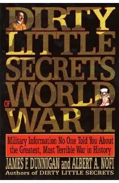 Dirty Little Secrets of World War II: Military Information No One Told You... - James F. Dunnigan