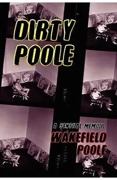 Dirty Poole: A Sensual Memoir - Wakefield Poole