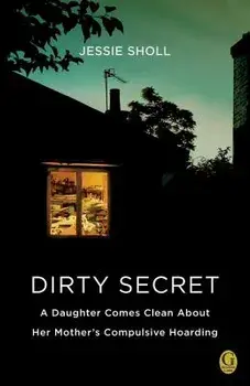 Dirty Secret: A Daughter Comes Clean about Her Mother's Compulsive Hoarding, Paperback/Jessie Sholl