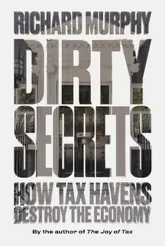 Dirty Secrets: How Tax Havens Destroy the Economy, Paperback/Richard Murphy