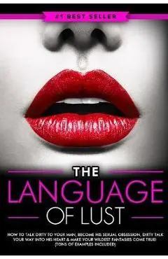 Dirty Talk: The Language of Lust - How to Talk Dirty to Your Man, Become His Sexual Obsession, Dirty Talk Your Way into His Heart - Eric Monroe