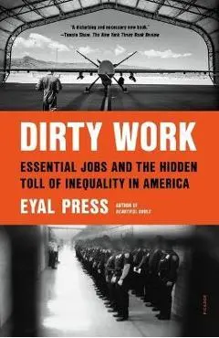 Dirty Work: Essential Jobs and the Hidden Toll of Inequality in America - Eyal Press
