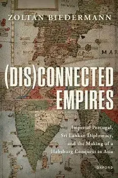 (Dis)connected Empires. Imperial Portugal, Sri Lankan Diplomacy, and the Making of a Habsburg Conquest in Asia, Paperback/***